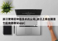 浙江使用区块链技术的公司[浙江上线全国首个区块链取证app]