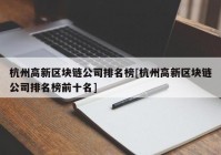 杭州高新区块链公司排名榜[杭州高新区块链公司排名榜前十名]