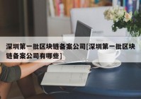 深圳第一批区块链备案公司[深圳第一批区块链备案公司有哪些]