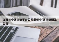 江西首个区块链平台公司是哪个[区块链研发公司]