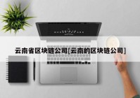 云南省区块链公司[云南的区块链公司]