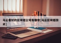 马云看好的区块链公司有哪些[马云区块链技术]