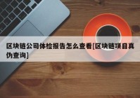 区块链公司体检报告怎么查看[区块链项目真伪查询]