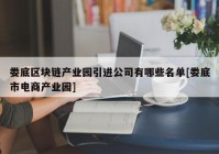 娄底区块链产业园引进公司有哪些名单[娄底市电商产业园]