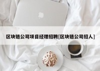 区块链公司项目经理招聘[区块链公司招人]