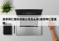 南京同仁堂区块链公司怎么样[南京同仁堂直销]