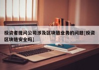 投资者提问公司涉及区块链业务的问题[投资区块链安全吗]