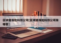 区块链保险科技公司[区块链保险科技公司有哪些]
