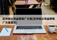 区块链公司品牌推广方案[区块链公司品牌推广方案策划]
