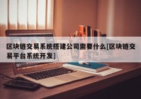 区块链交易系统搭建公司需要什么[区块链交易平台系统开发]