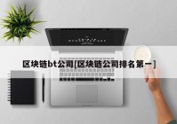 区块链bt公司[区块链公司排名第一]