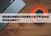 硅谷做区块链的公司主要有几家公司[硅谷区块鸡怎么解决了]