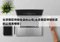 北京做区块链投资的公司[北京做区块链投资的公司有哪些]