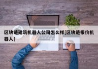 区块链建筑机器人公司怎么样[区块链报价机器人]