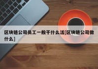 区块链公司员工一般干什么活[区块链公司做什么]