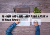 题材有区块链和重组的股票有哪些公司[区块链类股票有哪些]