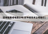 区块链集成电路公司[区块链技术公司排行]