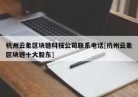 杭州云象区块链科技公司联系电话[杭州云象区块链十大股东]