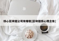 核心区块链公司有哪些[区块链核心理念有]