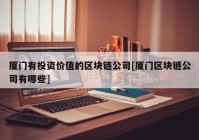 厦门有投资价值的区块链公司[厦门区块链公司有哪些]