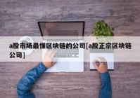 a股市场最懂区块链的公司[a股正宗区块链公司]