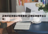 正规的区块链公司有那些[正规区块链平台公司]