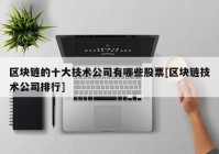 区块链的十大技术公司有哪些股票[区块链技术公司排行]