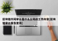 区块链代码审计是什么公司的工作内容[区块链审计报告查询]