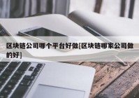 区块链公司哪个平台好做[区块链哪家公司做的好]